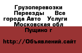 Грузоперевозки. Переезды.  - Все города Авто » Услуги   . Московская обл.,Пущино г.